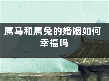 属马和属兔的婚姻如何幸福吗