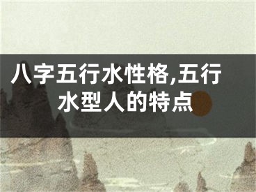 八字五行水性格,五行水型人的特点