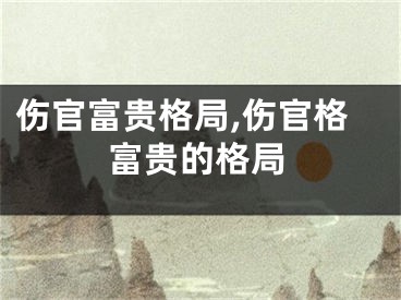 伤官富贵格局,伤官格富贵的格局