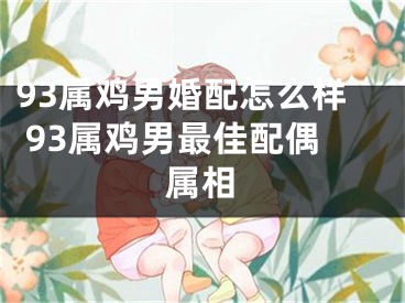 93属鸡男婚配怎么样 93属鸡男最佳配偶属相