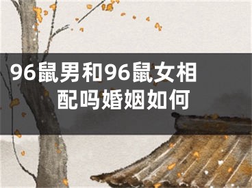 96鼠男和96鼠女相配吗婚姻如何