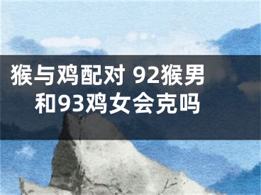 猴与鸡配对 92猴男和93鸡女会克吗
