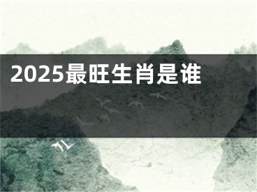 2025最旺生肖是谁 
