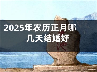 2025年农历正月哪几天结婚好