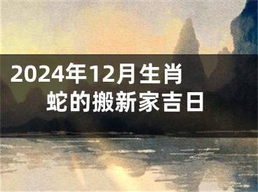 2024年12月生肖蛇的搬新家吉日