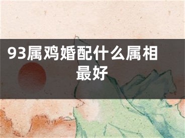 93属鸡婚配什么属相最好