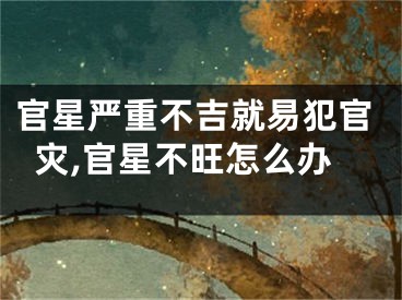 官星严重不吉就易犯官灾,官星不旺怎么办