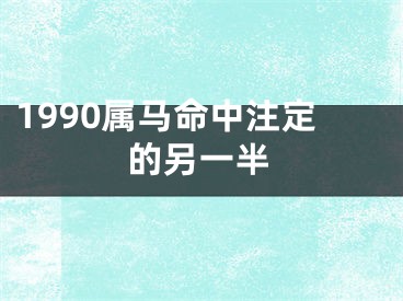 1990属马命中注定的另一半