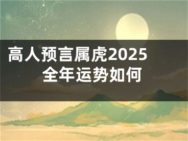 高人预言属虎2025全年运势如何