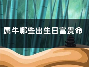 属牛哪些出生日富贵命