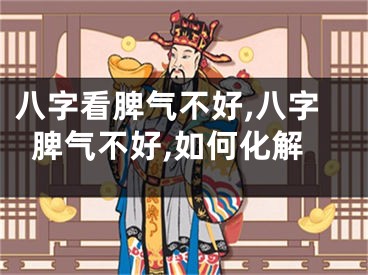 八字看脾气不好,八字脾气不好,如何化解