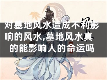 对墓地风水造成不利影响的风水,墓地风水真的能影响人的命运吗