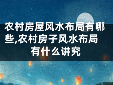 农村房屋风水布局有哪些,农村房子风水布局有什么讲究
