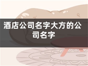酒店公司名字大方的公司名字