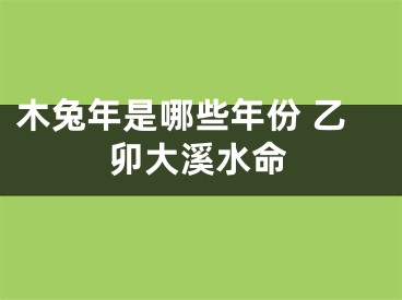 木兔年是哪些年份 乙卯大溪水命