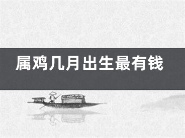 属鸡几月出生最有钱