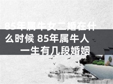 85年属牛女二婚在什么时候 85年属牛人一生有几段婚姻