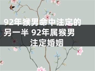 92年猴男命中注定的另一半 92年属猴男注定婚姻