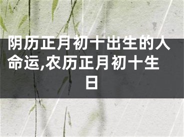 阴历正月初十出生的人命运,农历正月初十生日