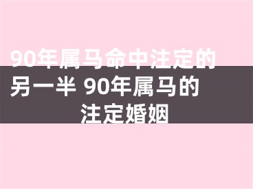 90年属马命中注定的另一半 90年属马的注定婚姻