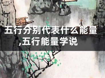 五行分别代表什么能量,五行能量学说