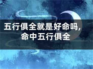 五行俱全就是好命吗,命中五行俱全