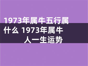 1973年属牛五行属什么 1973年属牛人一生运势