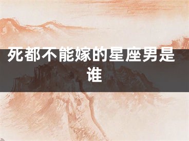 死都不能嫁的星座男是谁