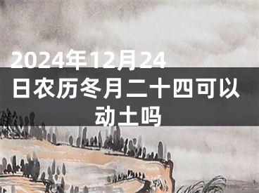 2024年12月24日农历冬月二十四可以动土吗