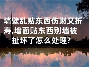 墙壁乱贴东西伤财又折寿,墙面贴东西别墙被扯坏了怎么处理?