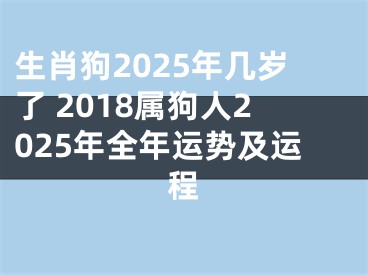 生肖狗2025年几岁了 2018属狗人2025年全年运势及运程