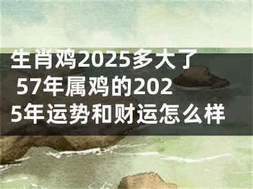 生肖鸡2025多大了 57年属鸡的2025年运势和财运怎么样