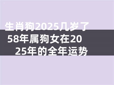 生肖狗2025几岁了 58年属狗女在2025年的全年运势