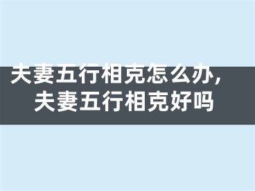 夫妻五行相克怎么办,夫妻五行相克好吗