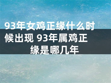 93年女鸡正缘什么时候出现 93年属鸡正缘是哪几年