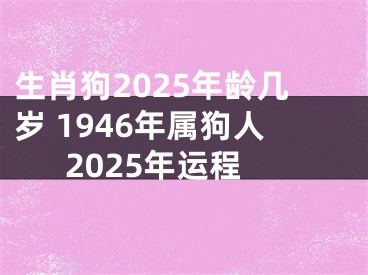 生肖狗2025年龄几岁 1946年属狗人2025年运程