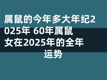 属鼠的今年多大年纪2025年 60年属鼠女在2025年的全年运势
