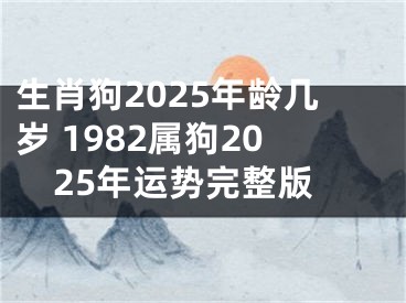 生肖狗2025年龄几岁 1982属狗2025年运势完整版