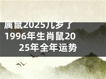 属鼠2025几岁了 1996年生肖鼠2025年全年运势