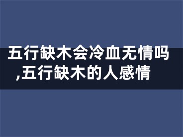 五行缺木会冷血无情吗,五行缺木的人感情