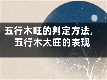 五行木旺的判定方法,五行木太旺的表现