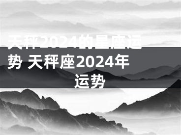 天秤2024的星座运势 天秤座2024年运势