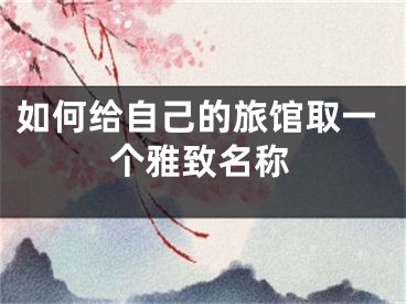如何给自己的旅馆取一个雅致名称