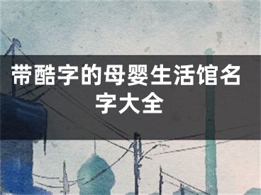 带酷字的母婴生活馆名字大全