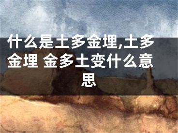 什么是土多金埋,土多金埋 金多土变什么意思