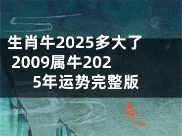 生肖牛2025多大了 2009属牛2025年运势完整版