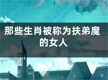 那些生肖被称为扶弟魔的女人