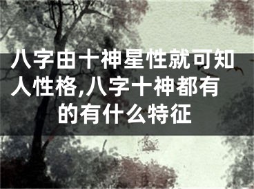 八字由十神星性就可知人性格,八字十神都有的有什么特征