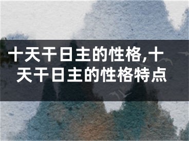 十天干日主的性格,十天干日主的性格特点