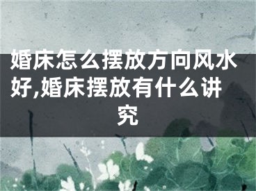 婚床怎么摆放方向风水好,婚床摆放有什么讲究